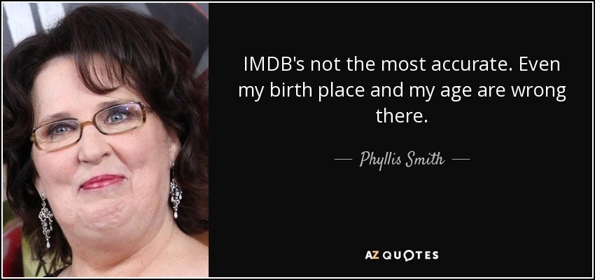 IMDB's not the most accurate. Even my birth place and my age are wrong there. - Phyllis Smith