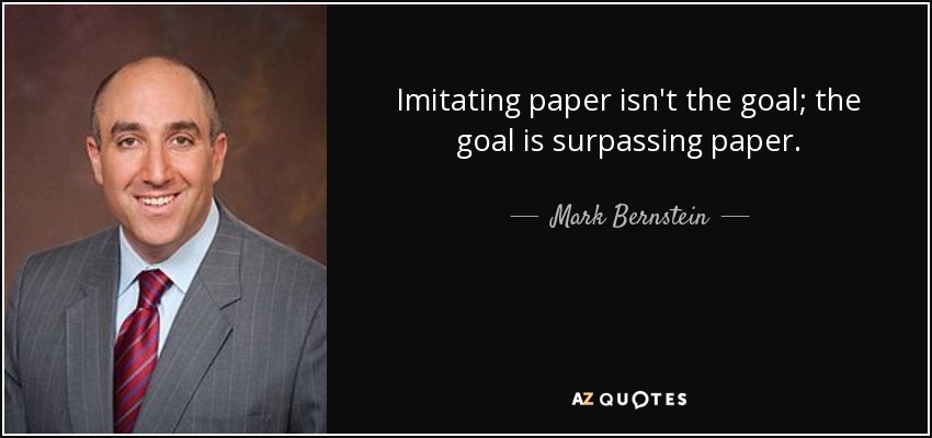 Imitating paper isn't the goal; the goal is surpassing paper. - Mark Bernstein
