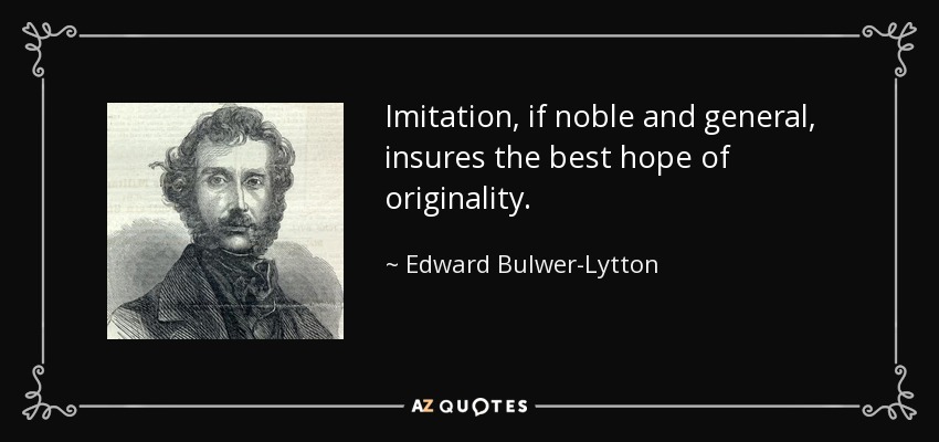 Imitation, if noble and general, insures the best hope of originality. - Edward Bulwer-Lytton, 1st Baron Lytton
