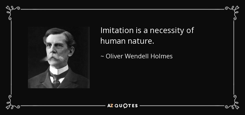 Imitation is a necessity of human nature. - Oliver Wendell Holmes, Jr.