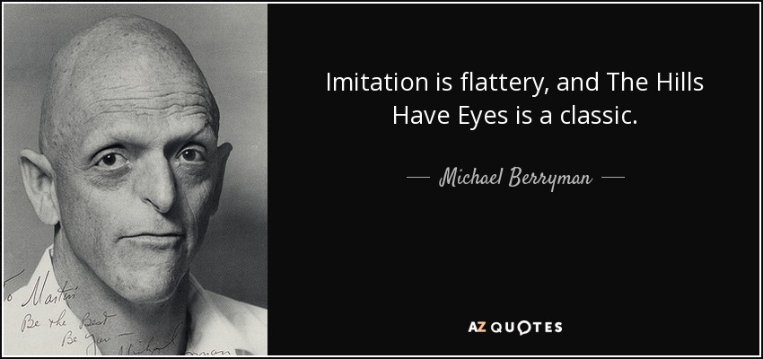 Imitation is flattery, and The Hills Have Eyes is a classic. - Michael Berryman