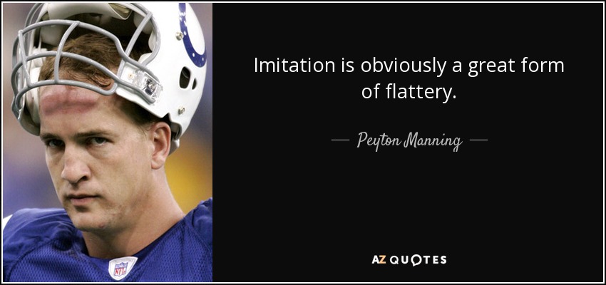 Imitation is obviously a great form of flattery. - Peyton Manning