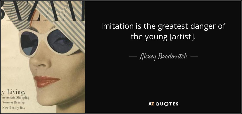 Imitation is the greatest danger of the young [artist]. - Alexey Brodovitch