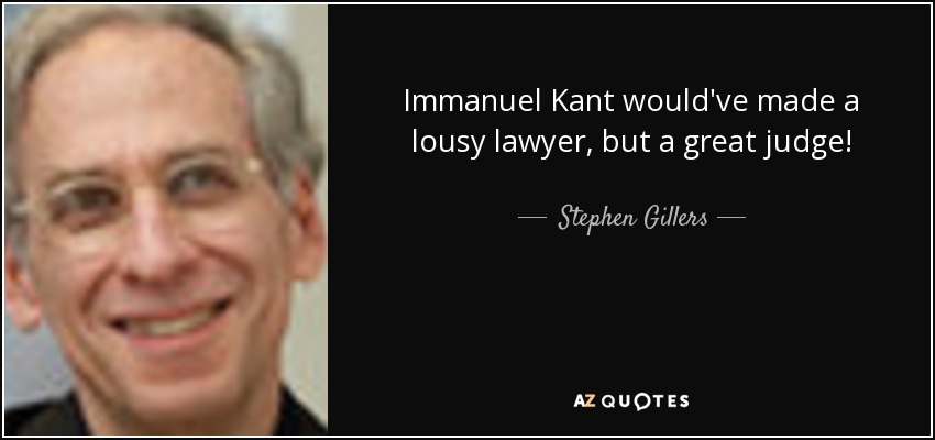 Immanuel Kant would've made a lousy lawyer, but a great judge! - Stephen Gillers