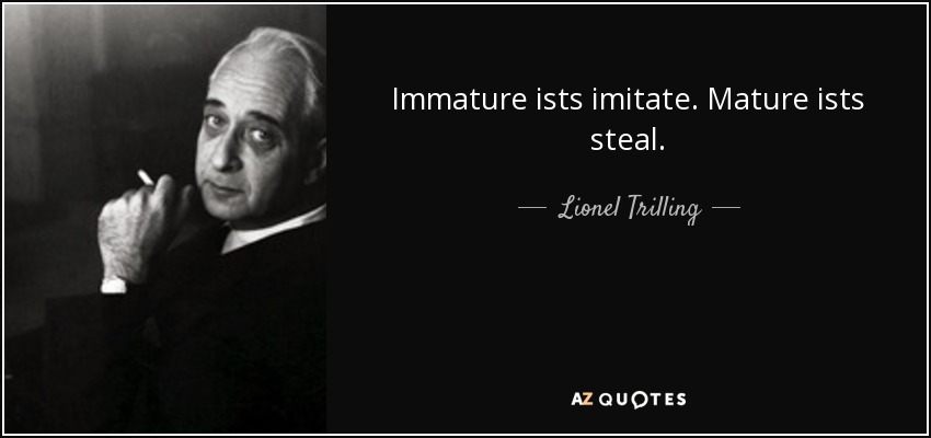 Immature ists imitate. Mature ists steal. - Lionel Trilling
