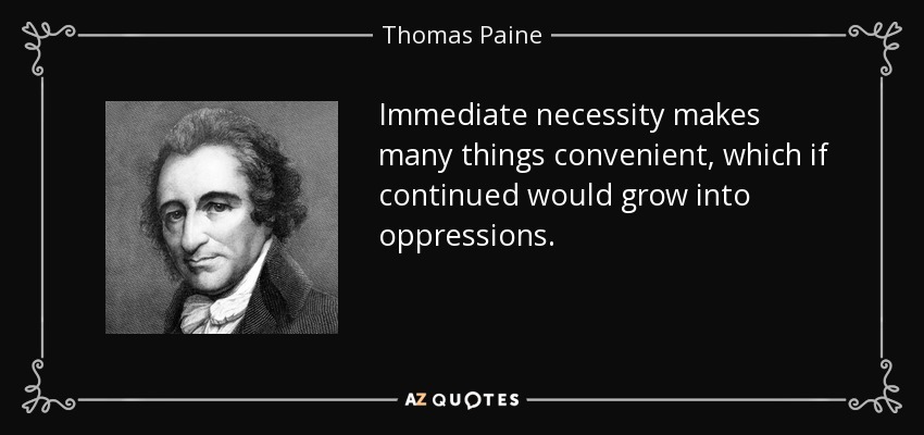 Immediate necessity makes many things convenient, which if continued would grow into oppressions. - Thomas Paine