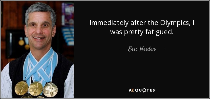 Immediately after the Olympics, I was pretty fatigued. - Eric Heiden
