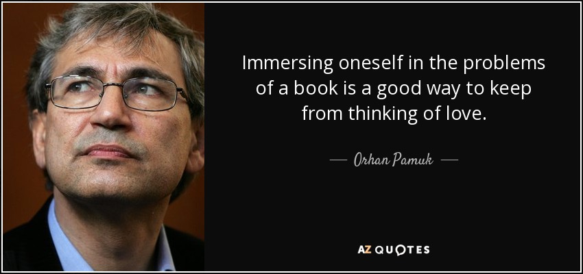 Immersing oneself in the problems of a book is a good way to keep from thinking of love. - Orhan Pamuk