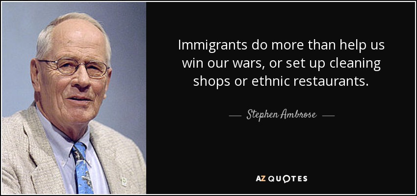 Immigrants do more than help us win our wars, or set up cleaning shops or ethnic restaurants. - Stephen Ambrose