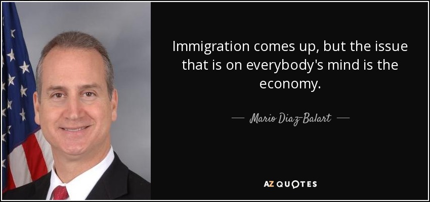 Immigration comes up, but the issue that is on everybody's mind is the economy. - Mario Diaz-Balart