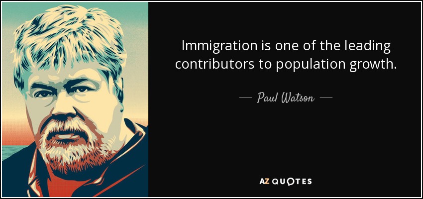 Immigration is one of the leading contributors to population growth. - Paul Watson