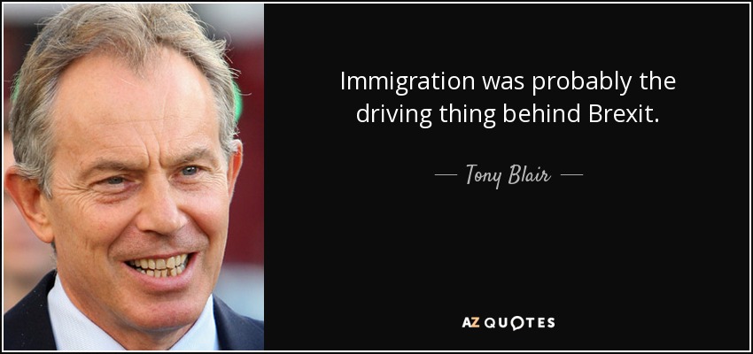 Immigration was probably the driving thing behind Brexit. - Tony Blair