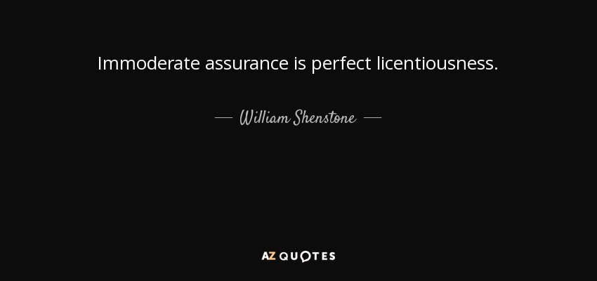 Immoderate assurance is perfect licentiousness. - William Shenstone