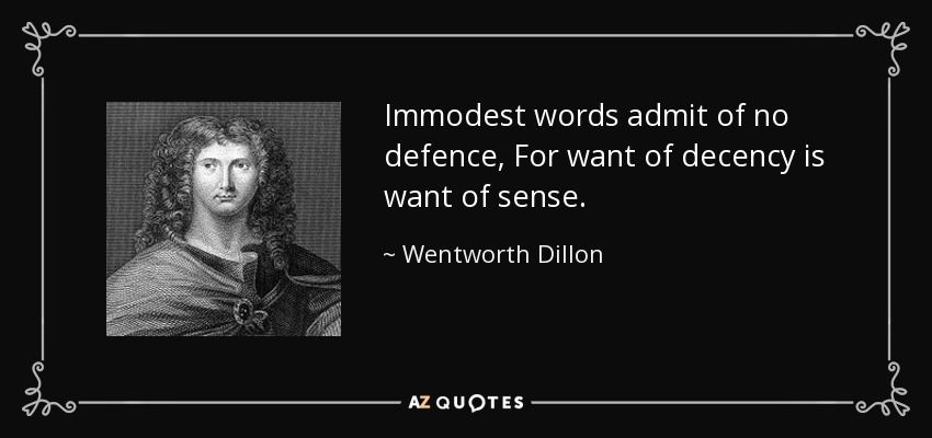 Immodest words admit of no defence, For want of decency is want of sense. - Wentworth Dillon, 4th Earl of Roscommon