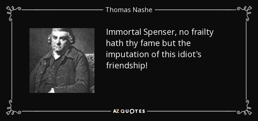 Immortal Spenser, no frailty hath thy fame but the imputation of this idiot's friendship! - Thomas Nashe