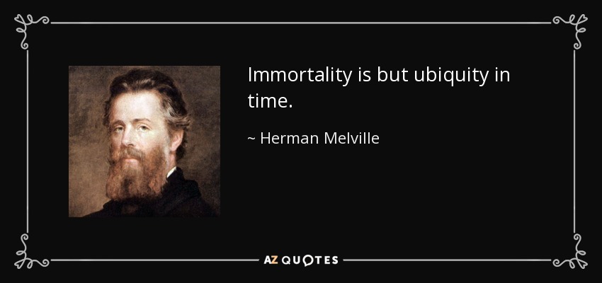 Immortality is but ubiquity in time. - Herman Melville