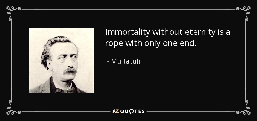 Immortality without eternity is a rope with only one end. - Multatuli