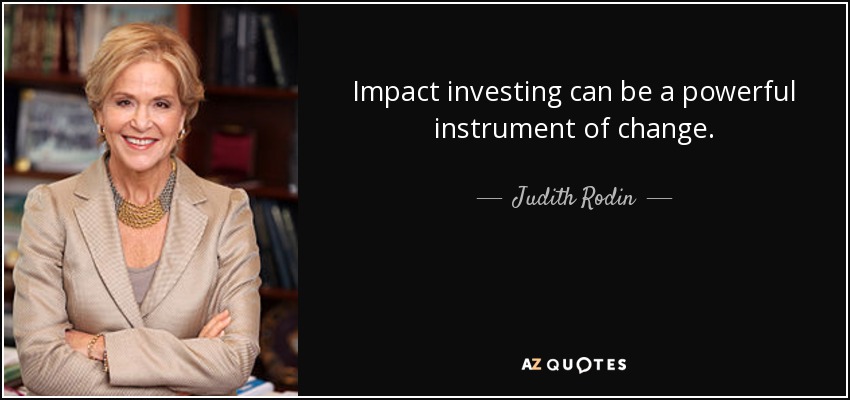 Impact investing can be a powerful instrument of change. - Judith Rodin
