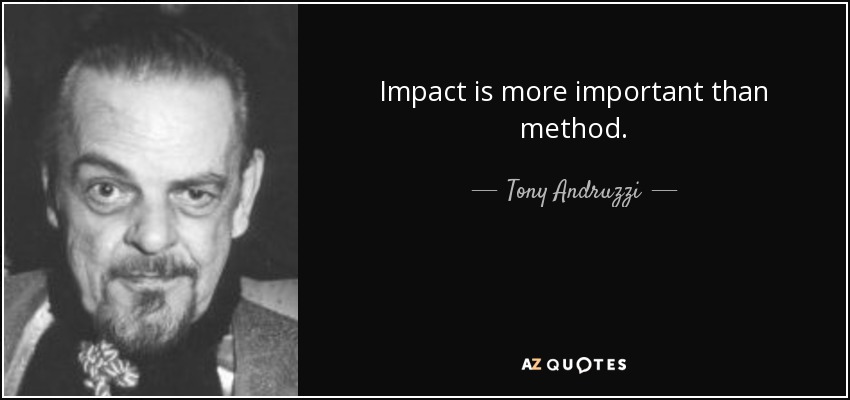 Impact is more important than method. - Tony Andruzzi