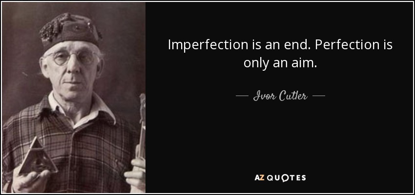 Imperfection is an end. Perfection is only an aim. - Ivor Cutler