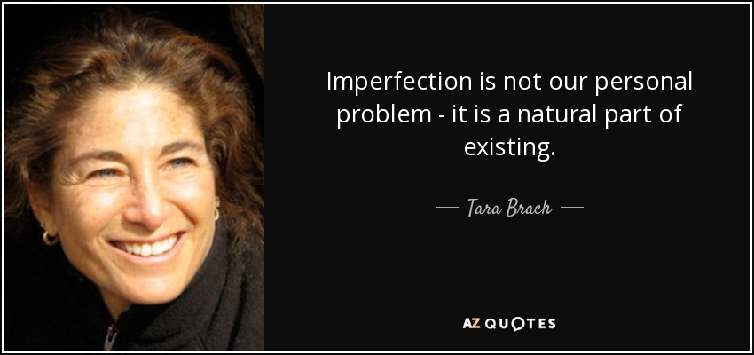 Imperfection is not our personal problem - it is a natural part of existing. - Tara Brach