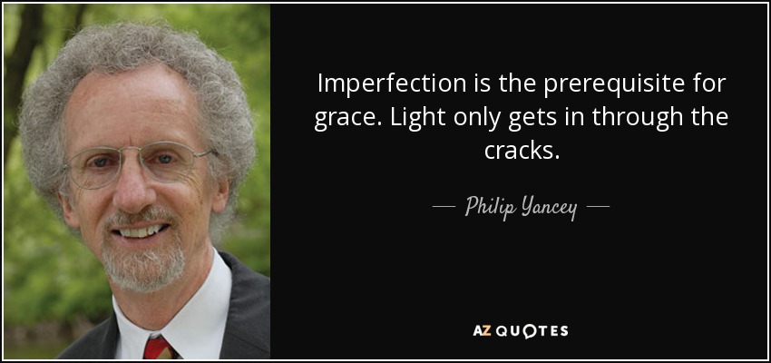 Imperfection is the prerequisite for grace. Light only gets in through the cracks. - Philip Yancey