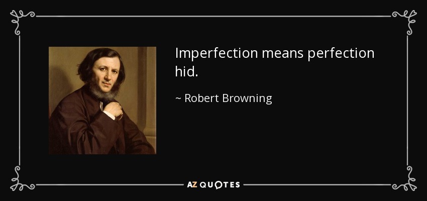 Imperfection means perfection hid. - Robert Browning