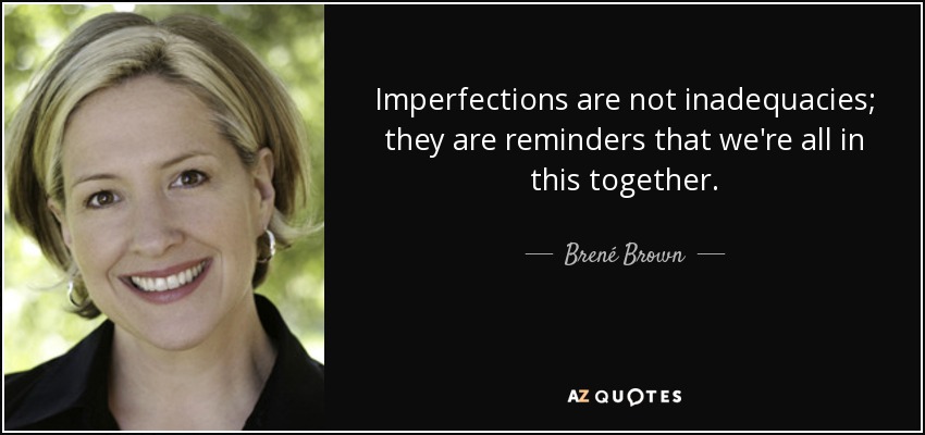 Imperfections are not inadequacies; they are reminders that we're all in this together. - Brené Brown