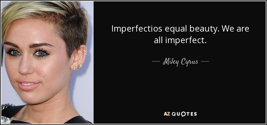 Imperfectios equal beauty. We are all imperfect. - Miley Cyrus