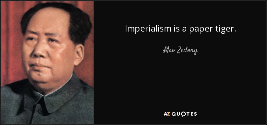 Imperialism is a paper tiger. - Mao Zedong