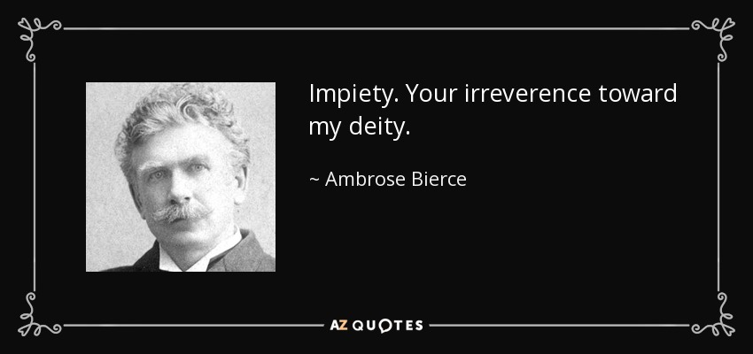 Impiety. Your irreverence toward my deity. - Ambrose Bierce
