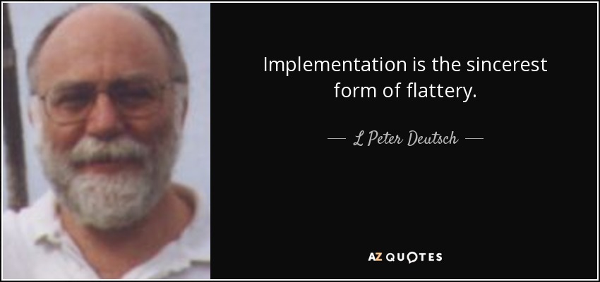 Implementation is the sincerest form of flattery. - L Peter Deutsch
