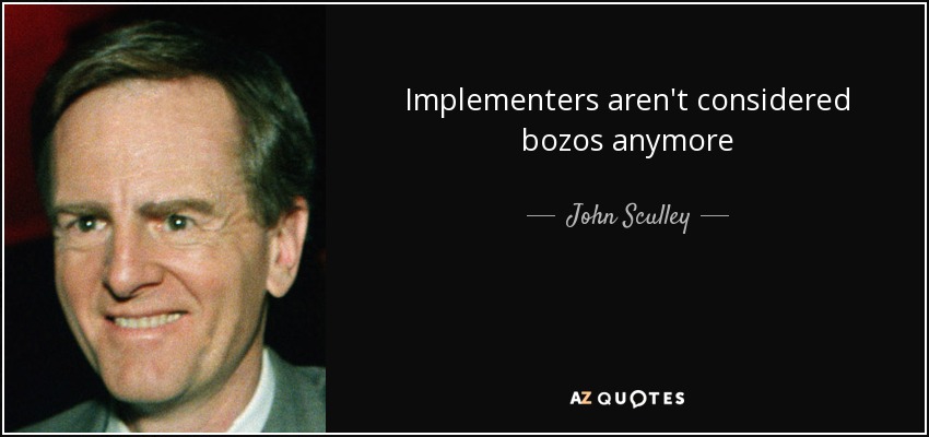 Implementers aren't considered bozos anymore - John Sculley