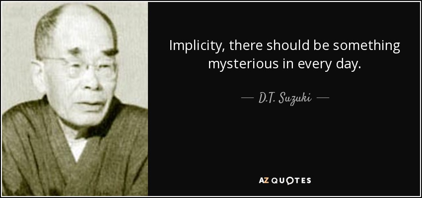 Implicity, there should be something mysterious in every day. - D.T. Suzuki