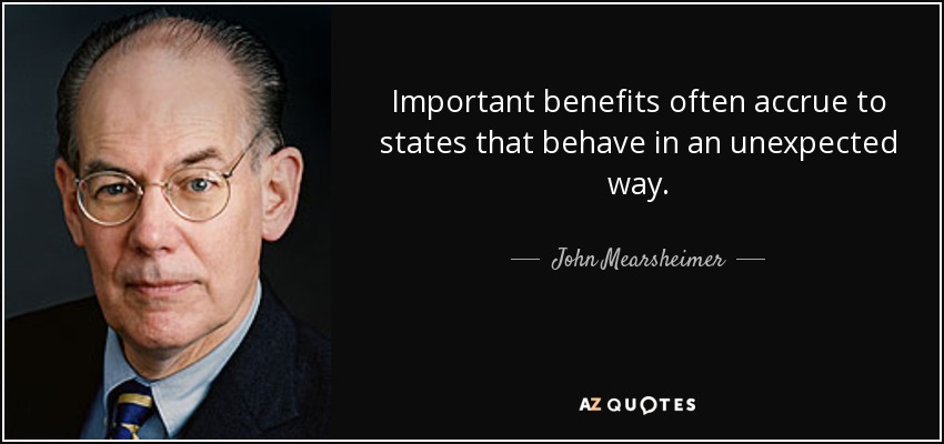 Important benefits often accrue to states that behave in an unexpected way. - John Mearsheimer