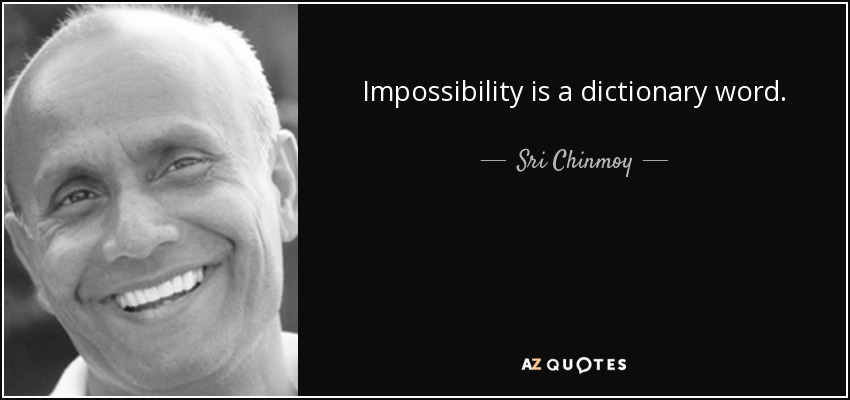 Impossibility is a dictionary word. - Sri Chinmoy