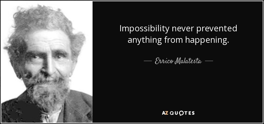 Impossibility never prevented anything from happening. - Errico Malatesta