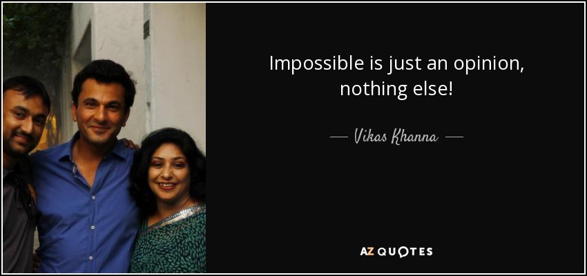 Impossible is just an opinion, nothing else! - Vikas Khanna