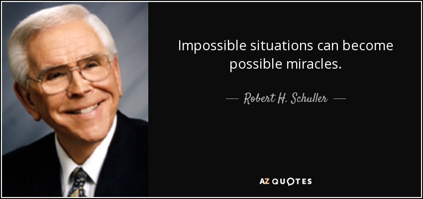 Impossible situations can become possible miracles. - Robert H. Schuller