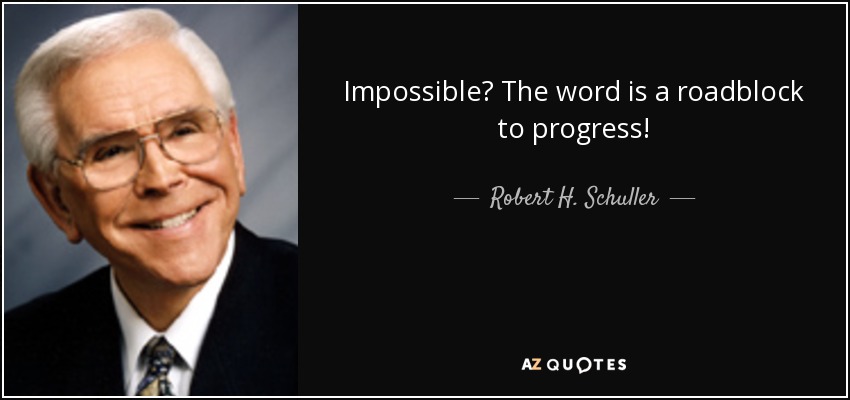 Impossible? The word is a roadblock to progress! - Robert H. Schuller