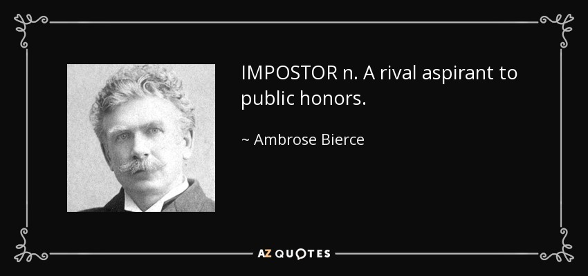 IMPOSTOR n. A rival aspirant to public honors. - Ambrose Bierce