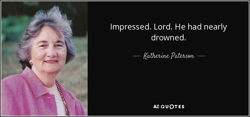 Impressed. Lord. He had nearly drowned. - Katherine Paterson