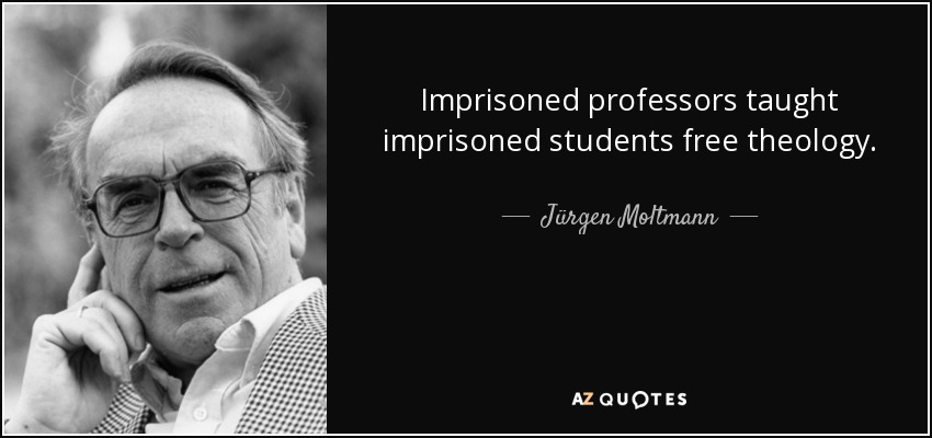 Imprisoned professors taught imprisoned students free theology. - Jürgen Moltmann