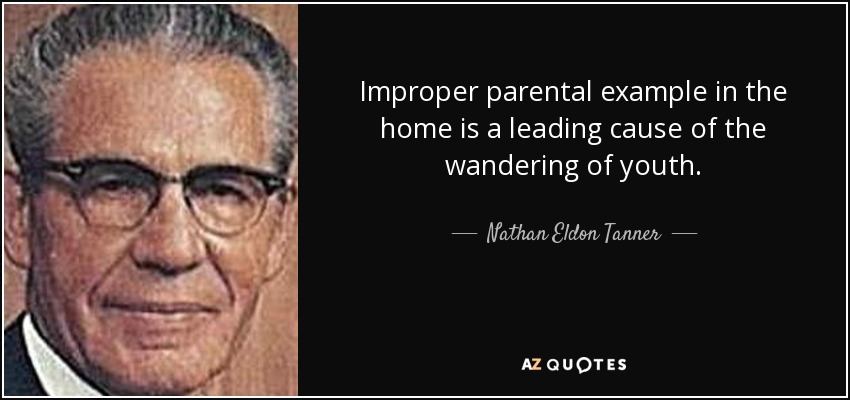 Improper parental example in the home is a leading cause of the wandering of youth. - Nathan Eldon Tanner