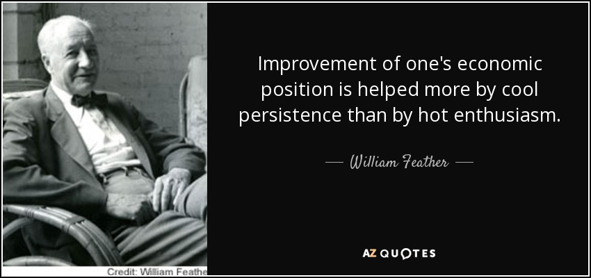 Improvement of one's economic position is helped more by cool persistence than by hot enthusiasm. - William Feather