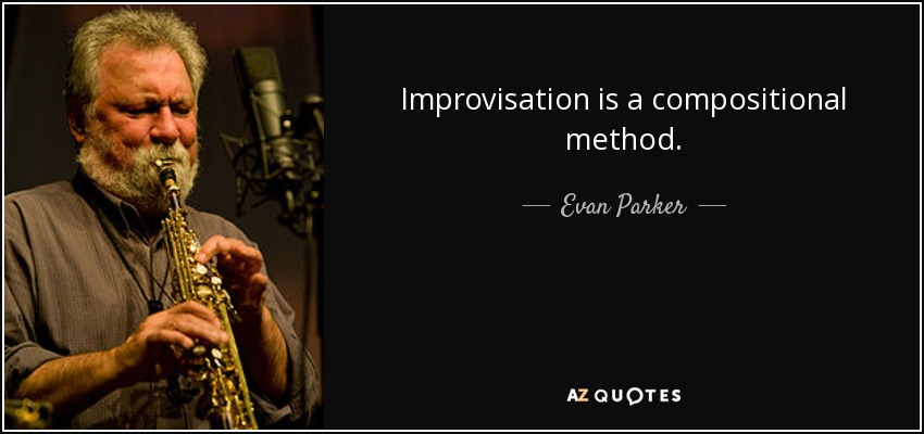 Improvisation is a compositional method. - Evan Parker