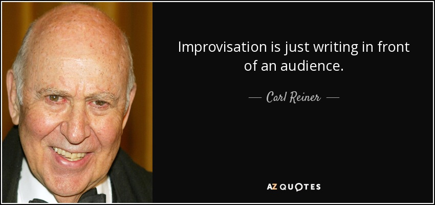 Improvisation is just writing in front of an audience. - Carl Reiner