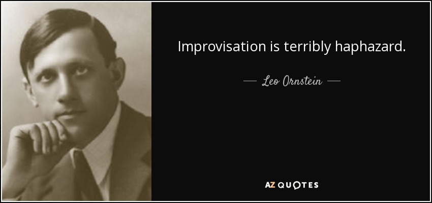 Improvisation is terribly haphazard. - Leo Ornstein