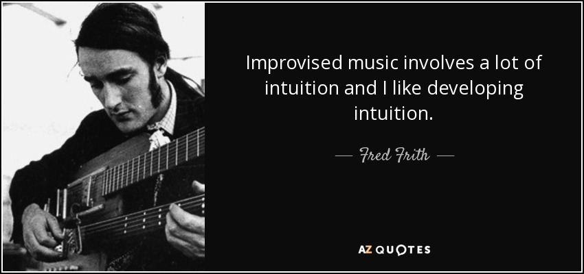Improvised music involves a lot of intuition and I like developing intuition. - Fred Frith
