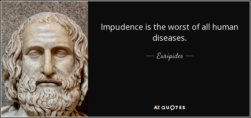 Impudence is the worst of all human diseases. - Euripides